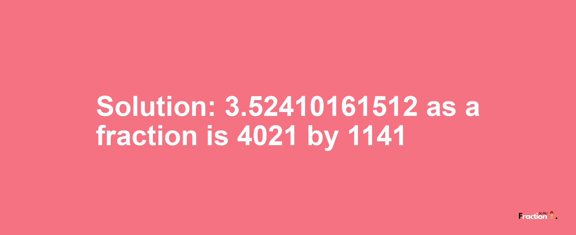 Solution:3.52410161512 as a fraction is 4021/1141